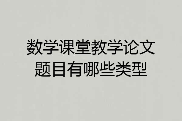 数学课堂教学论文题目有哪些类型