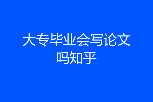 大专毕业会写论文吗知乎