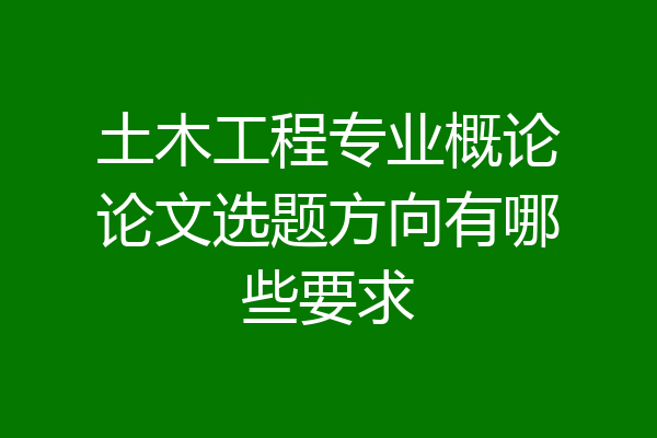 土木工程专业概论论文选题方向有哪些要求