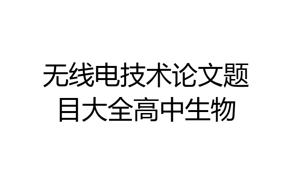 无线电技术论文题目大全高中生物