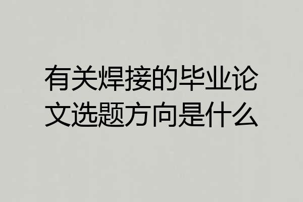 有关焊接的毕业论文选题方向是什么