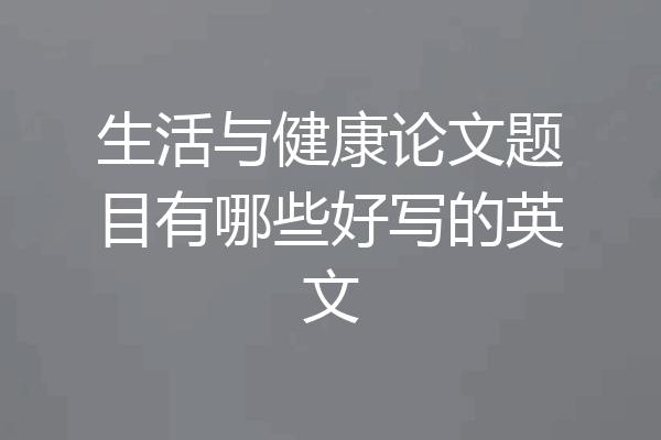 生活与健康论文题目有哪些好写的英文