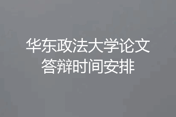 华东政法大学论文答辩时间安排