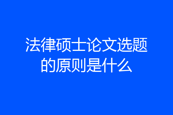 法律硕士论文选题的原则是什么