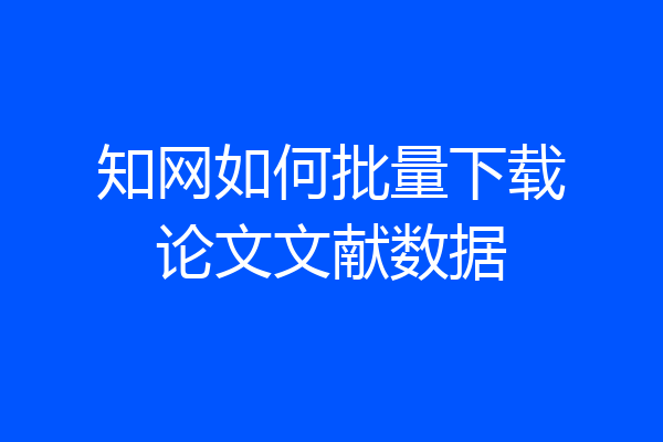 知网如何批量下载论文文献数据