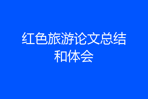 红色旅游论文总结和体会