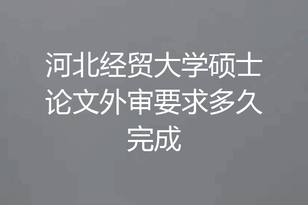 河北经贸大学硕士论文外审要求多久完成