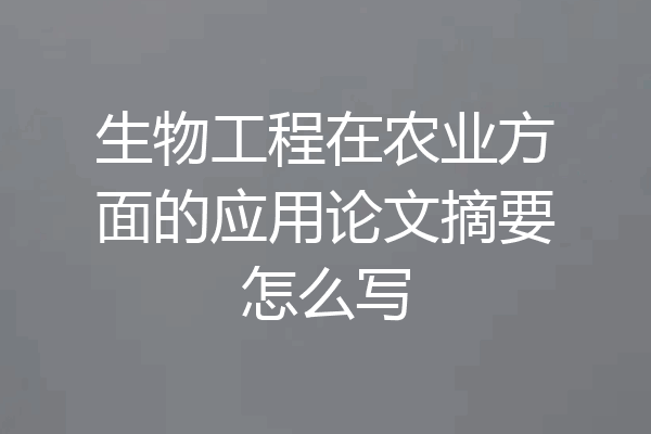 生物工程在农业方面的应用论文摘要怎么写