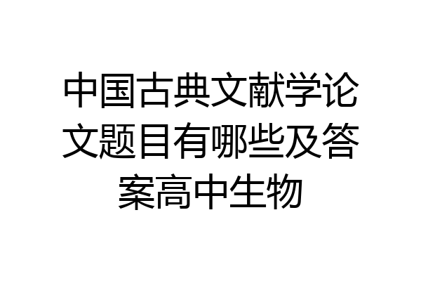 中国古典文献学论文题目有哪些及答案高中生物