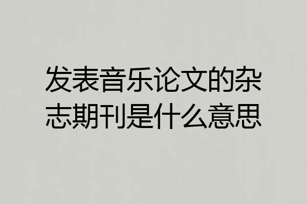 发表音乐论文的杂志期刊是什么意思