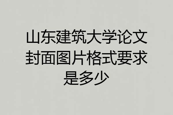 山东建筑大学论文封面图片格式要求是多少