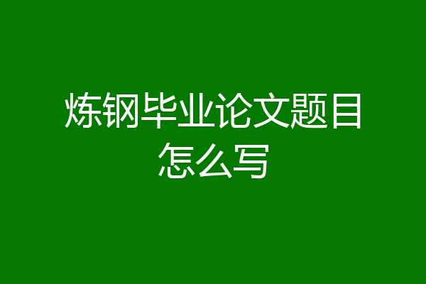 炼钢毕业论文题目怎么写