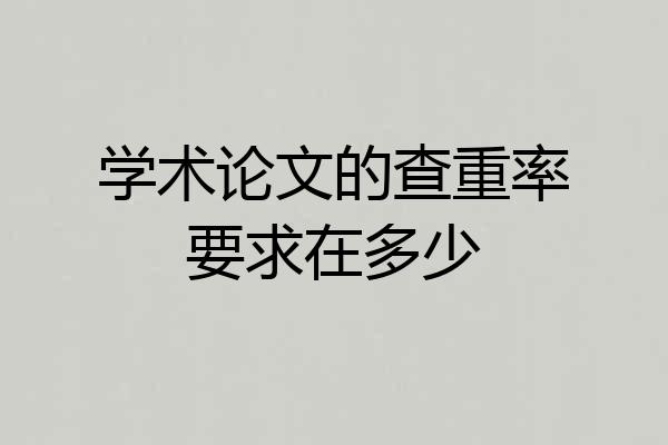 学术论文的查重率要求在多少