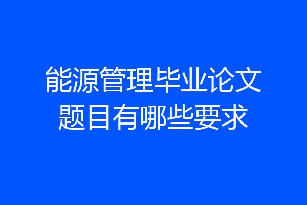 能源管理毕业论文题目有哪些要求