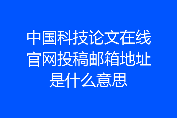 中国科技论文在线官网投稿邮箱地址是什么意思