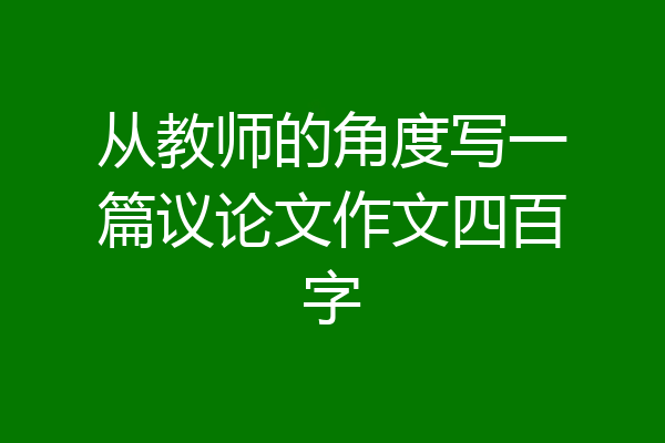 从教师的角度写一篇议论文作文四百字