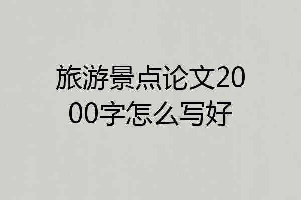 旅游景点论文2000字怎么写好