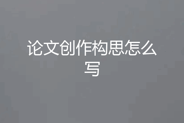 论文创作构思怎么写