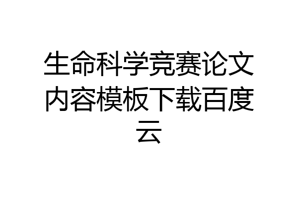 生命科学竞赛论文内容模板下载百度云