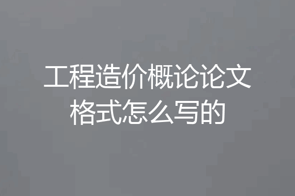 工程造价概论论文格式怎么写的