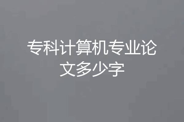 专科计算机专业论文多少字