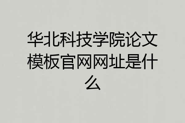 华北科技学院论文模板官网网址是什么