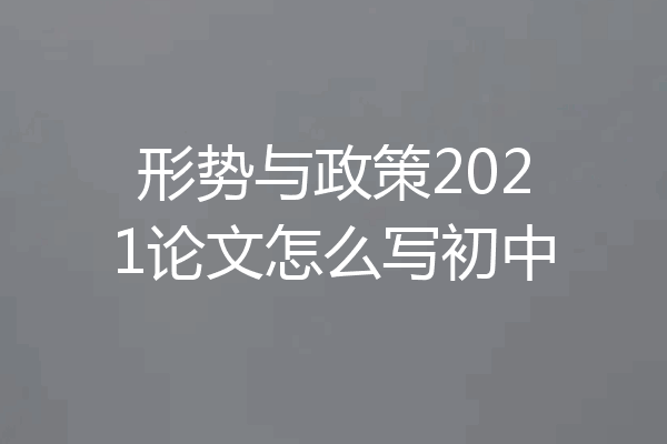 形势与政策2021论文怎么写初中
