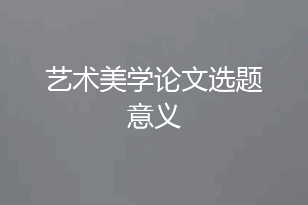艺术美学论文选题意义