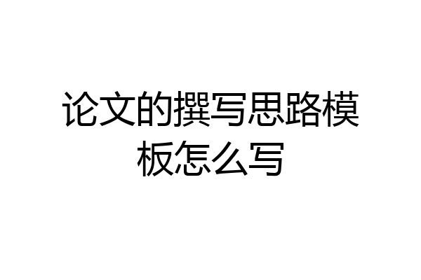 论文的撰写思路模板怎么写