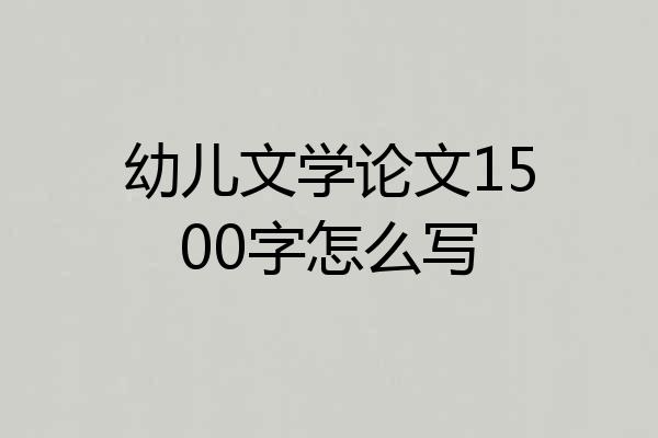 幼儿文学论文1500字怎么写