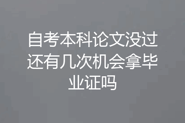 自考本科论文没过还有几次机会拿毕业证吗