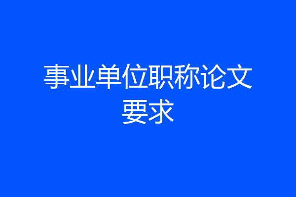 事业单位职称论文要求