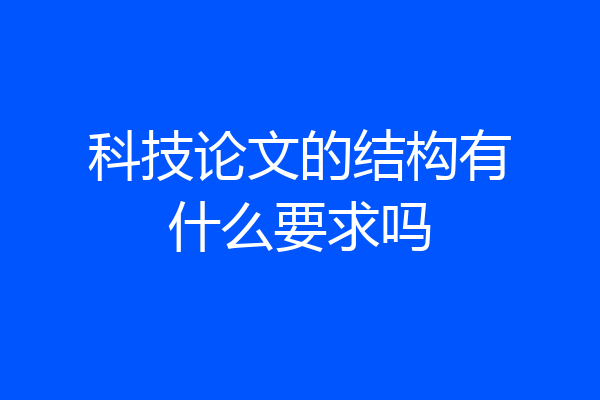 科技论文的结构有什么要求吗