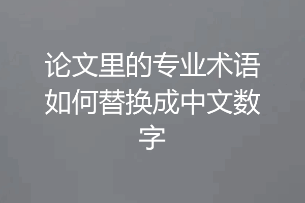 论文里的专业术语如何替换成中文数字