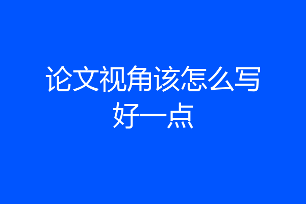 论文视角该怎么写好一点