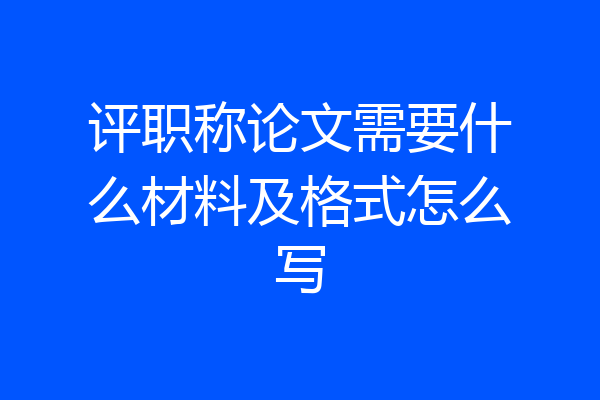 评职称论文需要什么材料及格式怎么写