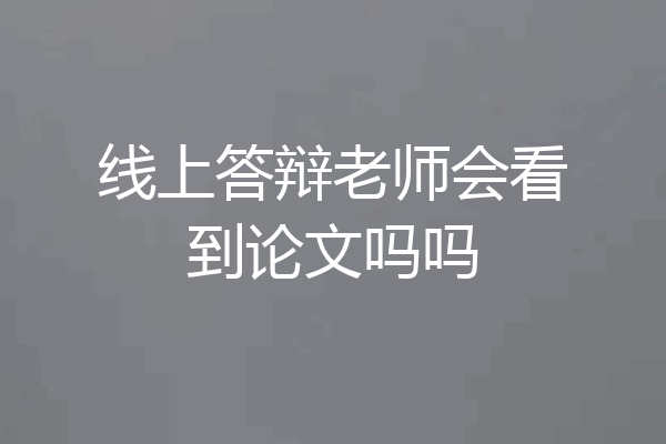 线上答辩老师会看到论文吗吗