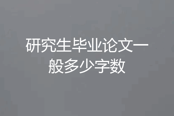 研究生毕业论文一般多少字数