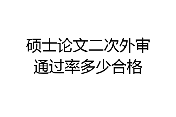 硕士论文二次外审通过率多少合格