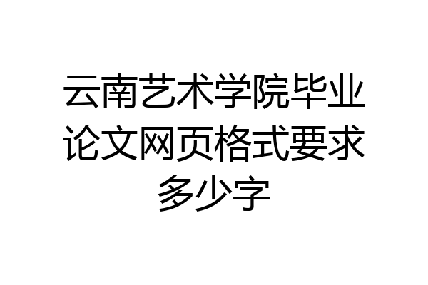 云南艺术学院毕业论文网页格式要求多少字