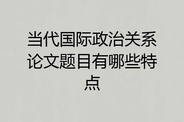 当代国际政治关系论文题目有哪些特点