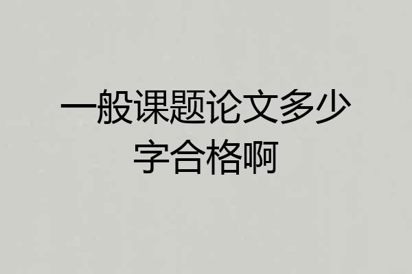 一般课题论文多少字合格啊