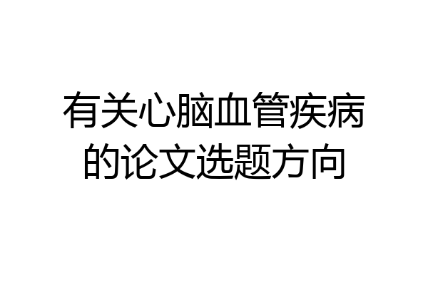 有关心脑血管疾病的论文选题方向