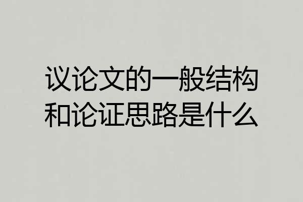 议论文的一般结构和论证思路是什么