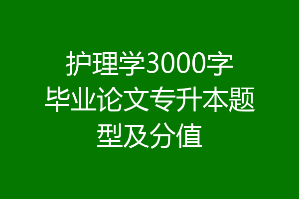 护理学3000字毕业论文专升本题型及分值