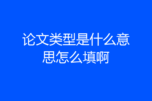 论文类型是什么意思怎么填啊