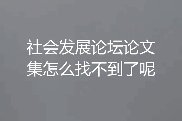 社会发展论坛论文集怎么找不到了呢