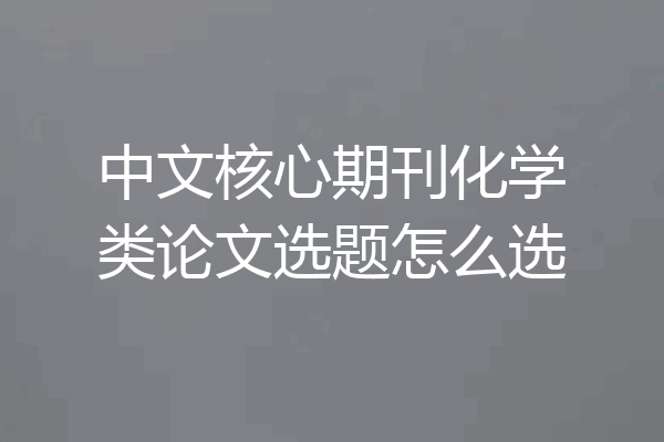 中文核心期刊化学类论文选题怎么选