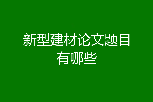 新型建材论文题目有哪些