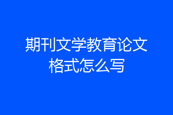 期刊文学教育论文格式怎么写